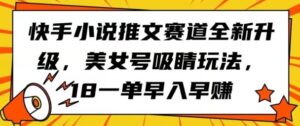 快手小说推文赛道全新升级,美女号吸睛玩法,18一单早入早赚-智慧宝库