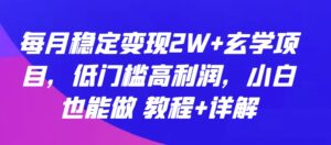 每月稳定变现2W+玄学项目，低门槛高利润，小白也能做 教程+详解【揭秘】-智慧宝库