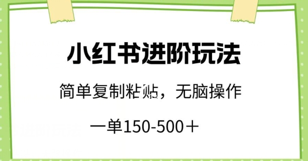 小红书进阶玩法，一单150-500+，简单复制粘贴，小白也能轻松上手【揭秘】-智慧宝库