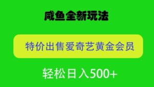 咸鱼挂闲置全新玩法,通过渠道漏洞出售爱奇艺黄金会员,无脑操作,轻松日入500-智慧宝库