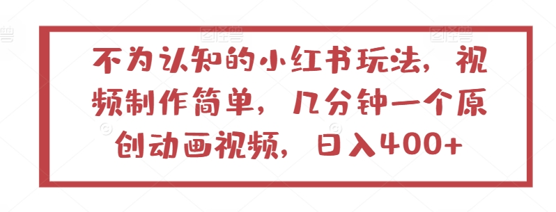 不为认知的小红书玩法，视频制作简单，几分钟一个原创动画视频，日入400+【揭秘】-智慧宝库