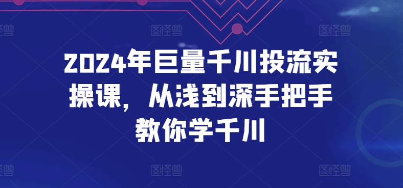 2024年巨量千川投流实操课，从浅到深手把手教你学千川-智慧宝库