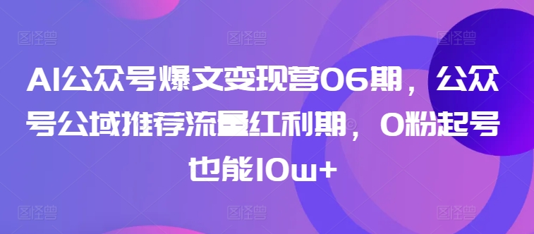 AI公众号爆文变现营06期，公众号公域推荐流量红利期，0粉起号也能10w+-智慧宝库