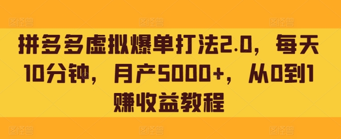 拼多多虚拟爆单打法2.0，每天10分钟，月产5000+，从0到1赚收益教程-智慧宝库