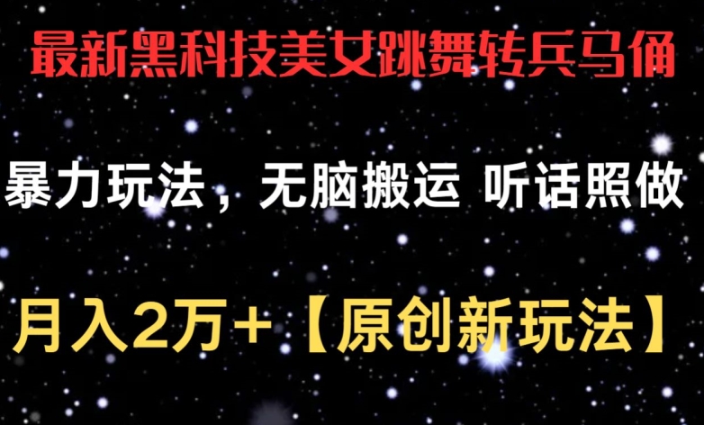 最新黑科技美女跳舞转兵马俑暴力玩法，无脑搬运 听话照做 月入2万+【原创新玩法】【揭秘】-智慧宝库