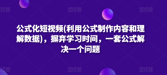 公式化短视频(利用公式制作内容和理解数据)，摒弃学习时间，一套公式解决一个问题-智慧宝库