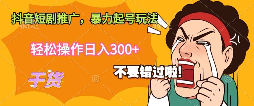 抖音短剧推广，暴力起号玩法，轻松操作日入300+-智慧宝库