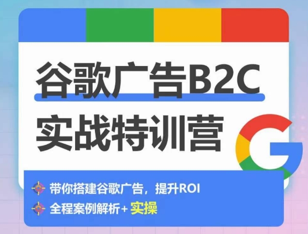 谷歌广告B2C实战特训营，500+谷歌账户总结经验，实战演示如何从0-1搭建广告账户-智慧宝库