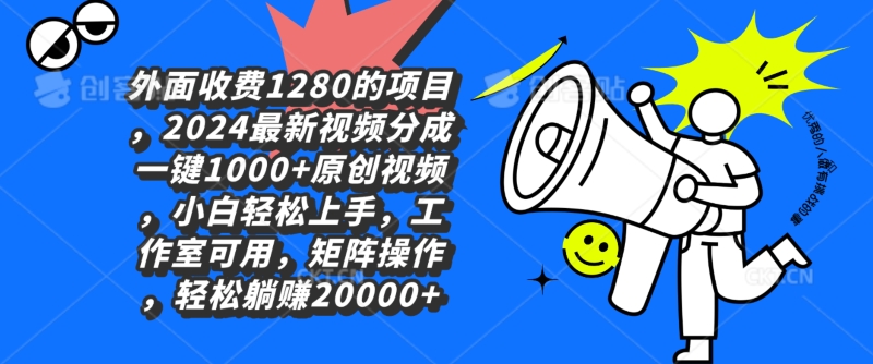 外面收费1280的项目，2024最新视频分成一键1000+原创视频，小白轻松上手-智慧宝库