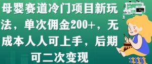 母婴赛道冷门项目新玩法,单次佣金200+,无成本人人可上手,后期可二次变现-智慧宝库