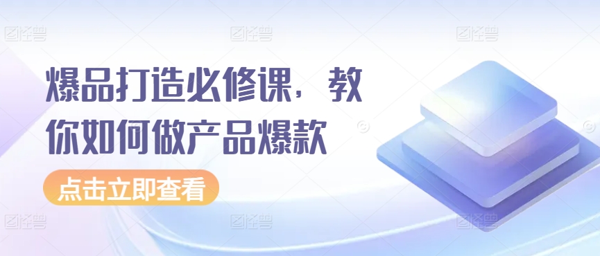 爆品打造必修课，教你如何做产品爆款-智慧宝库