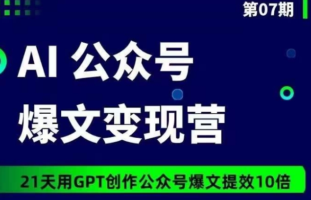 AI公众号爆文变现营07期，21天用GPT创作爆文提效10倍-智慧宝库