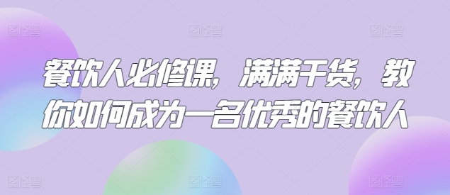 餐饮人必修课，满满干货，教你如何成为一名优秀的餐饮人-智慧宝库