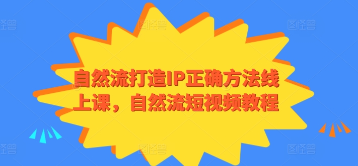 自然流打造IP正确方法线上课，自然流短视频教程-智慧宝库