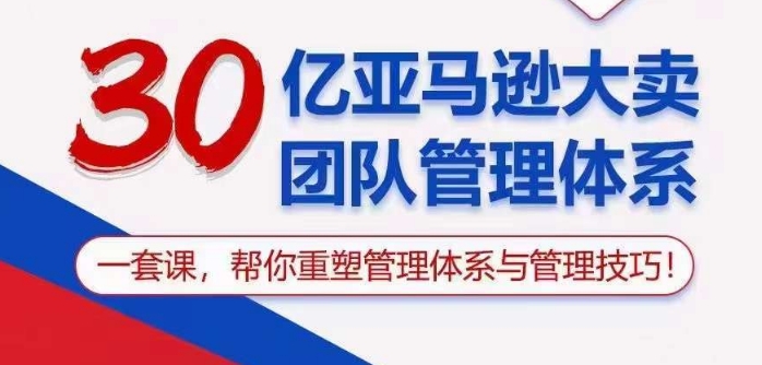 30亿亚马逊平台热销精英团队管理模式，一套课替你重构管理模式与管理技能-智慧宝库