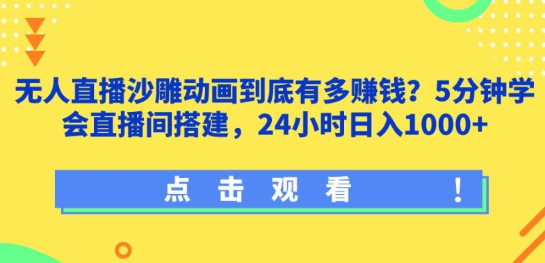 无人直播沙雕动画到底有多赚钱?5分钟学会直播间搭建，24小时日入1000+-智慧宝库