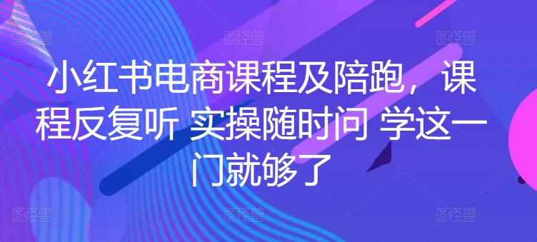 小红书电商课程及陪跑，课程内容反复看 实际操作随时随地问 学这一门就行了-智慧宝库