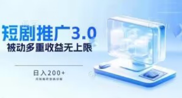 推广短剧3.0.鸡贼搬砖玩法详解，被动收益日入200+，多重收益每天累加，坚持收益无上限【揭秘】-智慧宝库