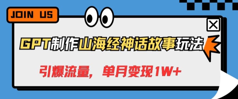 GPT制作山海经神话故事玩法，引爆流量，单月变现1W+-智慧宝库