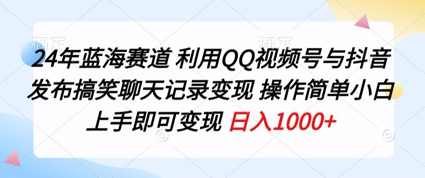 24年蓝海赛道，利用QQ视频号与抖音发布搞笑聊天记录变现，操作简单，小白上手即可变现-智慧宝库