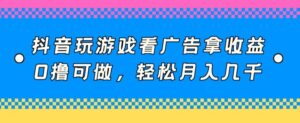 抖音玩游戏看广告拿收益，0撸可做，轻松月入几千-智慧宝库