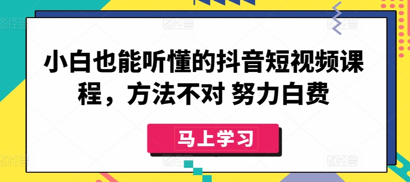 小白也能听懂的抖音短视频课程，方法不对 努力白费-智慧宝库