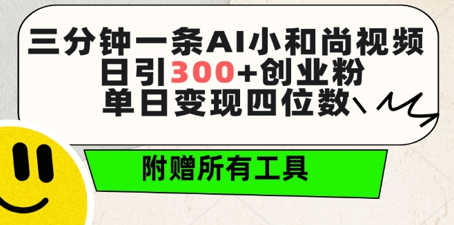 三分钟一条AI小和尚视频 ，日引300+创业粉，单日变现四位数 ，附赠全套免费工具【揭秘】-智慧宝库