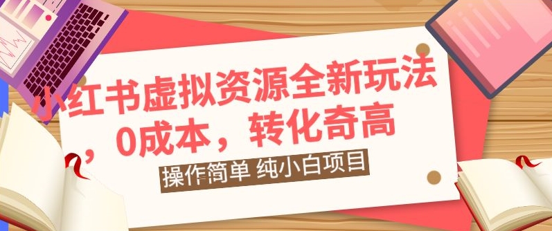 小红书虚拟资源全新玩法，操作简单，纯小白项目，0成本转化奇高，轻松日入2000+-智慧宝库