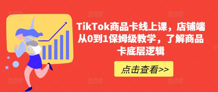 TikTok商品卡线上课，​店铺端从0到1保姆级教学，了解商品卡底层逻辑-智慧宝库