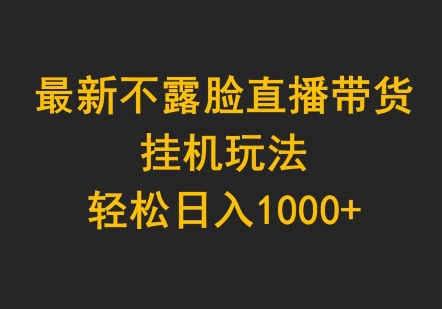 最新不露脸直播带货，挂机玩法，轻松日入1000+-智慧宝库