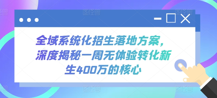 全域系统化招生落地方案，深度揭秘一周无体验转化新生400万的核心-智慧宝库