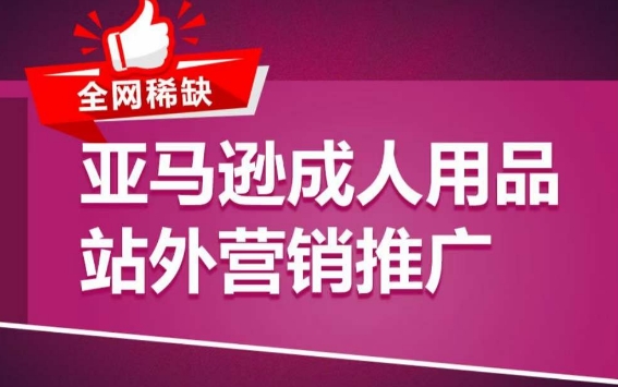 亚马逊成人用品站外营销推广，​成人用品新品推广方案，助力打造类目爆款-智慧宝库