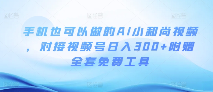 手机也可以做的AI小和尚视频 ，对接视频号日入300+附赠全套免费工具-智慧宝库