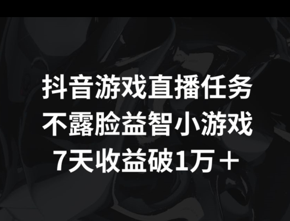 抖音游戏直播任务，不露脸益智小游戏    7天收益破万-智慧宝库