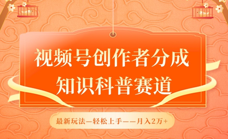 视频号创作者分成，知识科普赛道，最新玩法，利用AI软件，轻松月入2万【揭秘】-智慧宝库