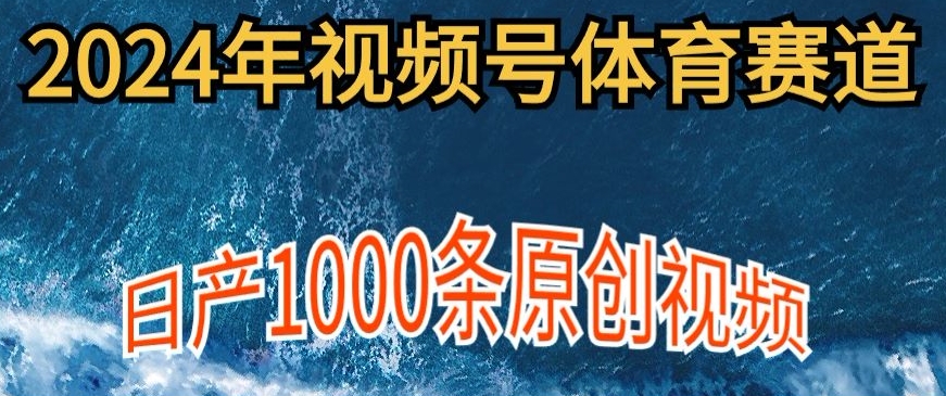 2024年体育赛道视频号，新手小白轻松操作日产1000条原创视频，多账号多撸分成-智慧宝库