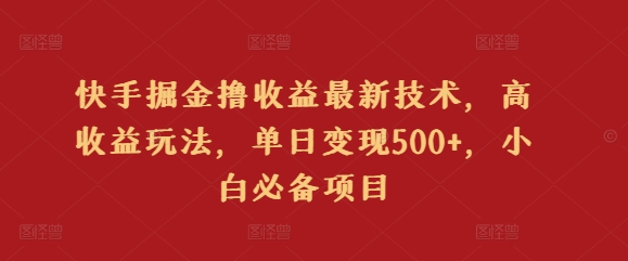 快手掘金撸收益最新技术，高收益玩法，单日变现500+，小白必备项目-智慧宝库