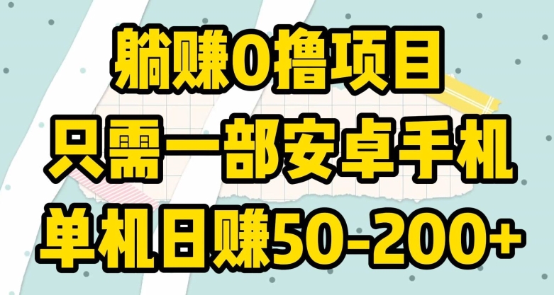 躺赚0撸项目，只需一部安卓手机，单机日赚50-200+-智慧宝库