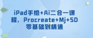 iPad手绘+Ai二合一课程,Procreate+Mj+SD零基础到精通-智慧宝库