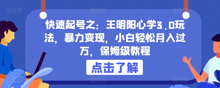 快速起号之：王明阳心学3.0玩法，暴力变现，小白轻松月入过万，保姆级教程【揭秘】-智慧宝库