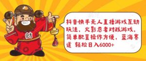 抖音快手无人直播游戏互动玩法,火影忍者对战游戏,简单配置,操作快速,轻松日入5000+【揭秘】-智慧宝库