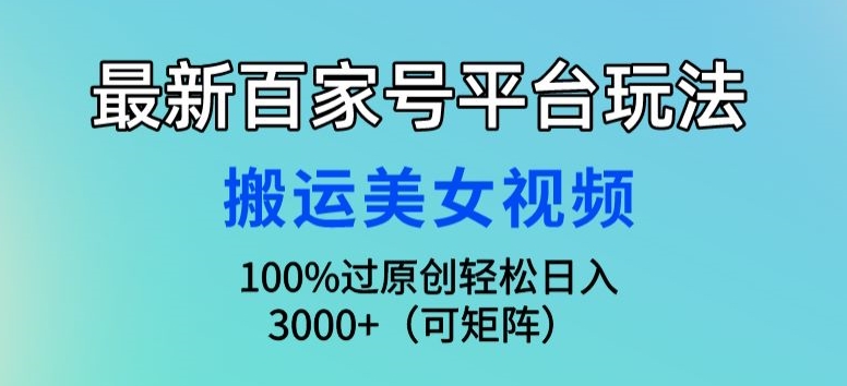 最新百家号平台玩法，搬运美女视频100%过原创大揭秘，轻松日入3000+(可矩阵)-智慧宝库