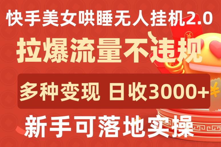 快手美女哄睡无人挂机2.0.拉爆流量不违规，多种变现途径，日收3000+，新手可落地实操【揭秘】-智慧宝库