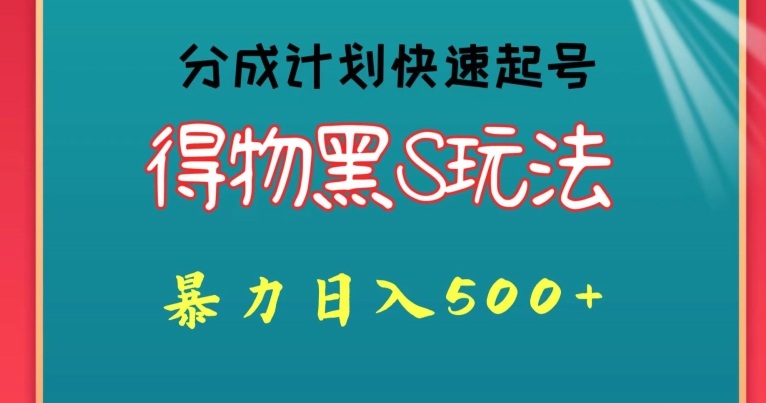 得物黑S玩法 分成计划起号迅速，暴力日入500+-智慧宝库