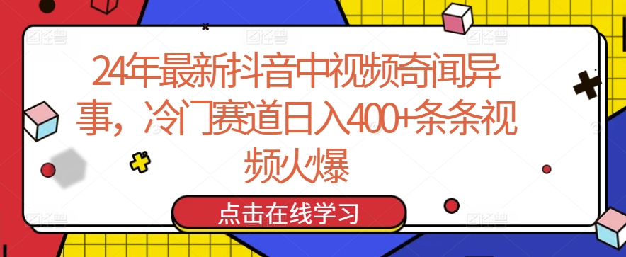 24年最新抖音中视频奇闻异事，冷门赛道日入400+条条视频火爆【揭秘】-智慧宝库