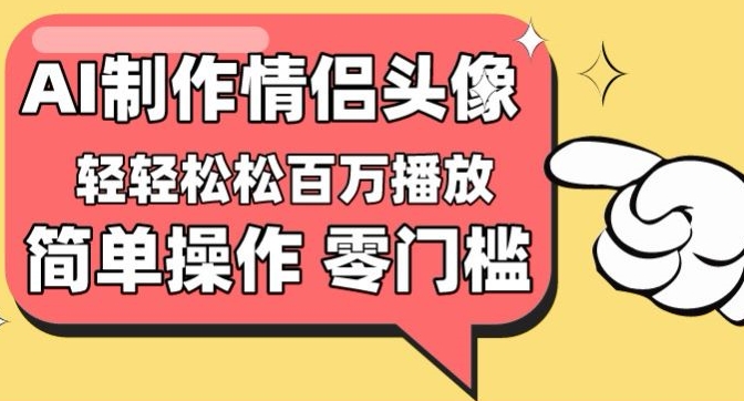 【零门槛高收益】情侣头像视频，播放量百万不是梦【揭秘】-智慧宝库