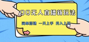 QQ无人直播新玩法,简单搭建,小白一学就会,多种变现方式,月入上万-智慧宝库