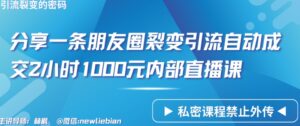 分享一条朋友圈裂变引流自动成交2小时1000元内部直播课【揭秘】-智慧宝库