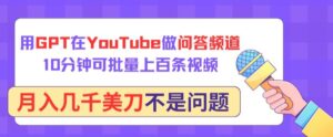 用GPT在YouTube做问答频道，10分钟可批量上百条视频，月入几千美刀不是问题【揭秘】-智慧宝库