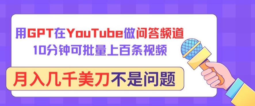 用GPT在YouTube做问答频道，10分钟可批量上百条视频，月入几千美刀不是问题【揭秘】-智慧宝库